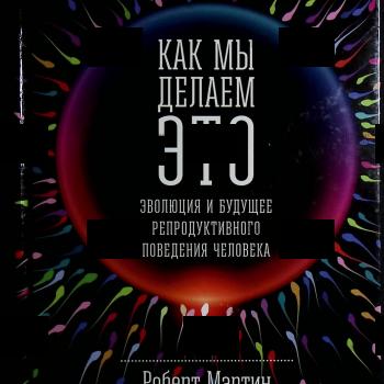 "Как мы делаем это: Эволюция и будущее репродуктивного поведения человека " Роберт Мартин - Biblion.shop