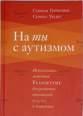 "На ты с аутизмом. Использование методики Floortime для развития отношений, общения и мышления " Стэнли Гринспен , Серена Уидер  - Biblion.shop 