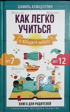 Ахмадуллин Ш." Как легко учиться в младшей школе! От 7 до 12. Книга для родителей" - Biblion.shop 