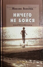 "Ничего не бойся " Яковлев Максим (Повести и рассказы) - Biblion.shop 