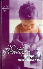 В пространстве материнских рук. Общение и игра взрослого с младенцем (Книга для родителей), Баенская Е.,Разенкова Ю. - Biblion.shop 