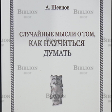 "Случайные мысли о том, как научиться думать" Шевцов А. - Biblion.shop 