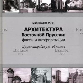 Белинцева И. "Архитектура Восточной Пруссии: факты и интерпретации. Калининградская область" - Biblion.shop 
