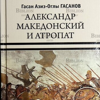 Александр Македонский и атропат Гасанов Гасан Азис-Оглы - Biblion.shop 