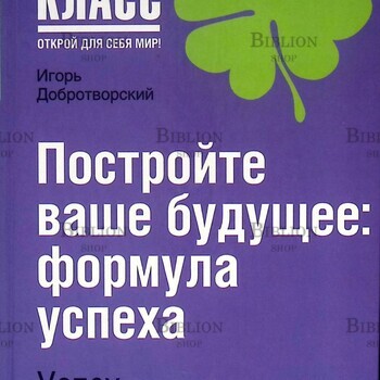 Добротворский И.Л. "Постройте ваше будущее: формула успеха" - Biblion.shop 