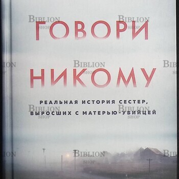 "Не говори никому. Реальная история сестер, выросших с матерью-убийцей "Олсен Грегг - Biblion.shop 